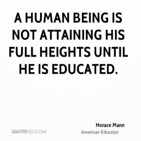 human being is not attaining his full heights until he is educated.