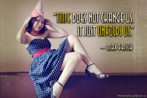 ... Quote: “Time does not change us. It just unfolds us.” ~ Max Frisch