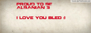 PROUD TO BE ALBANIAN 3I love you Profile Facebook Covers