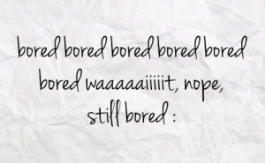 bored as hell quotes