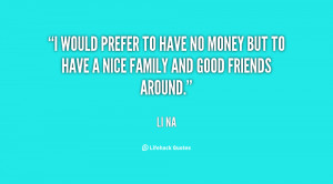 would prefer to have no money but to have a nice family and good ...