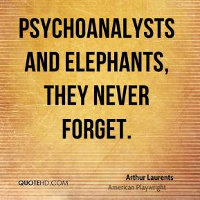 Arthur Laurents - Psychoanalysts and elephants, they never forget.