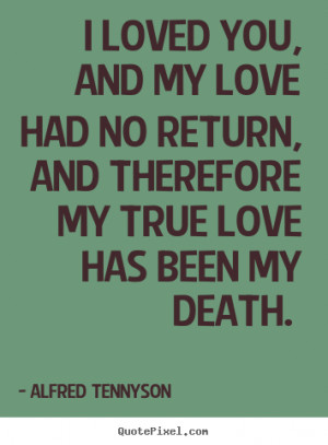 Quotes about love - I loved you, and my love had no return, and ...
