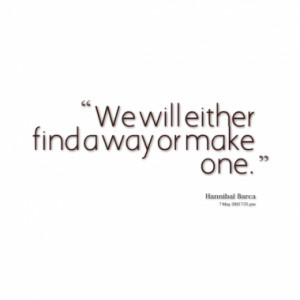 We will either find a way or make one.