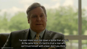 ve seen more souls lost down a bottle than any pit. At the same ...