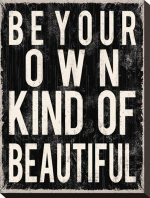 be your own kind of beautiful. that's what I think.