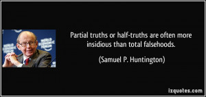 Partial truths or half-truths are often more insidious than total ...