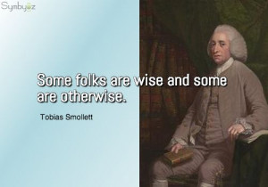 Some folks are wise and some are otherwise. ~ Tobias Smollett