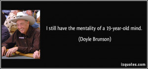 still have the mentality of a 19-year-old mind. - Doyle Brunson