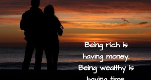 Being rich is having money. Being wealthy is having time.