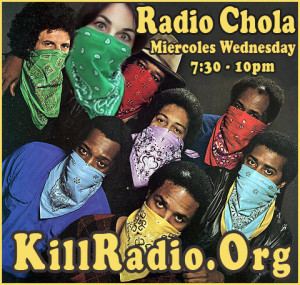 Radio Chola Miercoles Wednesday 7:30-10pm PST on KillRadio.Org