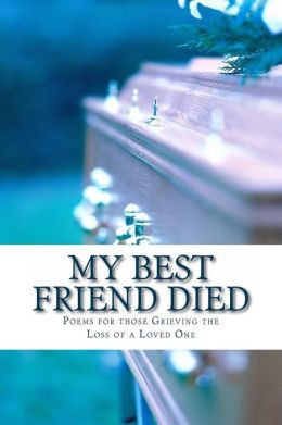 My Best Friend Died: Poems for those Grieving the Loss of a Loved One