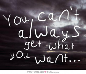 You can't always get what you want. Picture Quote #1