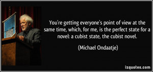 ... for a novel: a cubist state, the cubist novel. - Michael Ondaatje