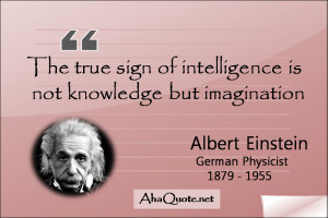 ... of intelligence is not knowledge but imagination. ~Albert Einstein
