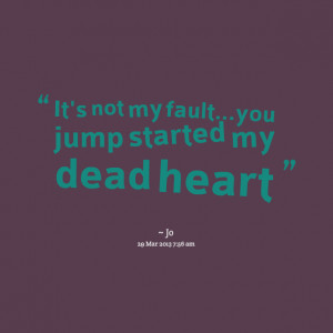 Quotes Picture: it's not my faultyou jump started my dead heart