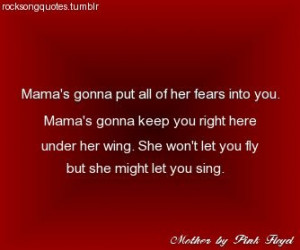 Mother's going to put all of her fears into you, mother won't let ...
