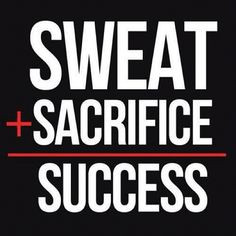Sweat + Sacrifice = Success More