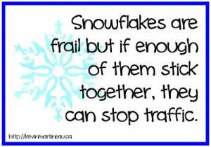 Snowflakes are frail but if enough of them stick together, they can ...