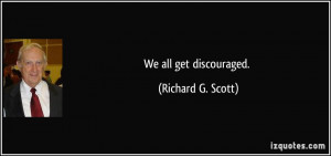 We all get discouraged. - Richard G. Scott