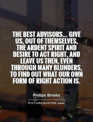 The best advisors... Give us, out of themselves, the ardent spirit and ...