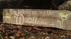 You belong among the wildflowers.