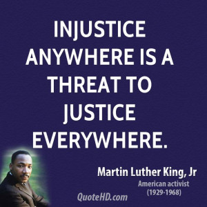 Injustice anywhere is a threat to justice everywhere.