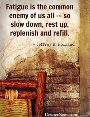 Fatigue is the common enemy of us all -- so slow down, rest up ...