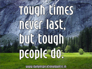 Tough Times Never Last, But Tough People Do - Inspirational Quote