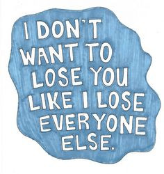 don't want to lose you like I lose everyone else. - LaineyLamonto ...