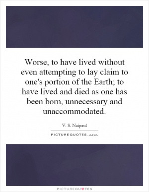 Worse, to have lived without even attempting to lay claim to one's ...