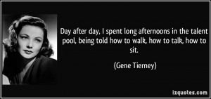 ... pool, being told how to walk, how to talk, how to sit. - Gene Tierney