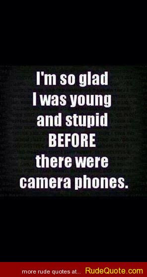 so glad I was young and stupid BEFORE there were camera phones.