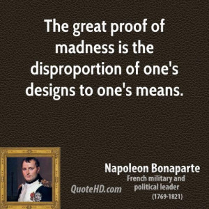 ... bonaparte leader the great proof of madness is the disproportion of