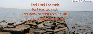 Don't trust too much. Don't love too much. Don't hope too much ...