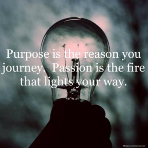 ... You Journey.Passion Is the Fire that Lights Your Way ~ Life Quote