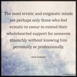 The most erratic and enigmatic minds are perhaps only those who feel ...