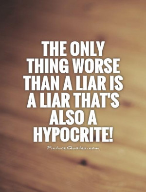 ... worse than a liar is a liar that's also a hypocrite! Picture Quote #1