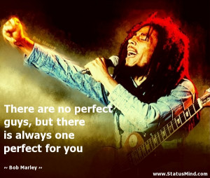 There are no perfect guys, but there is always one perfect for you ...