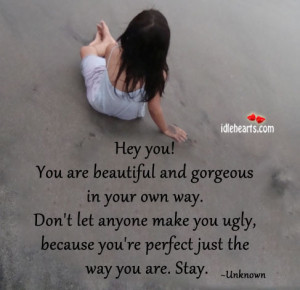 Hey you! You are beautiful and gorgeous in your own way. Don’t let ...