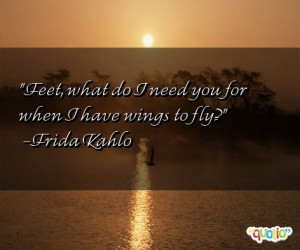 Feet, what do I need you for when I have wings to fly? -Frida Kahlo