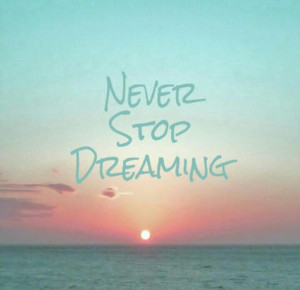 Never.Stop.Dreaming. =)