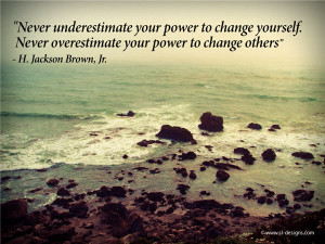 ... to change yourself; never overestimate your power to change others