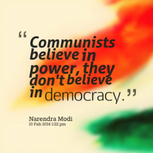 Communists believe in power, they don't believe in democracy.