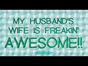 My husbands wife is freakin awesome!