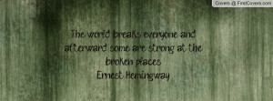 ... and afterward some are strong at the broken places.-Ernest Hemingway