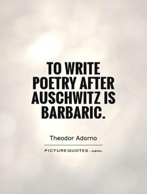 to write poetry after auschwitz is barbaric picture quote 1