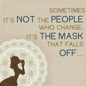 Sometimes it's not the people who change, it's the mask that falls off ...