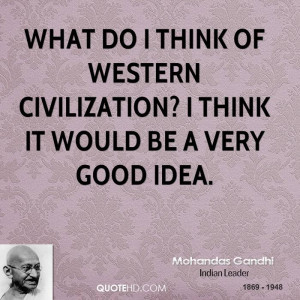 ... Civilization, I Think It Would Be A Very Good Idea. - Mohandas Gandhi