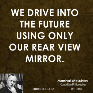 We drive into the future using only our rear view mirror.